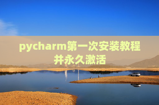 pycharm第一次安装教程并永久激活